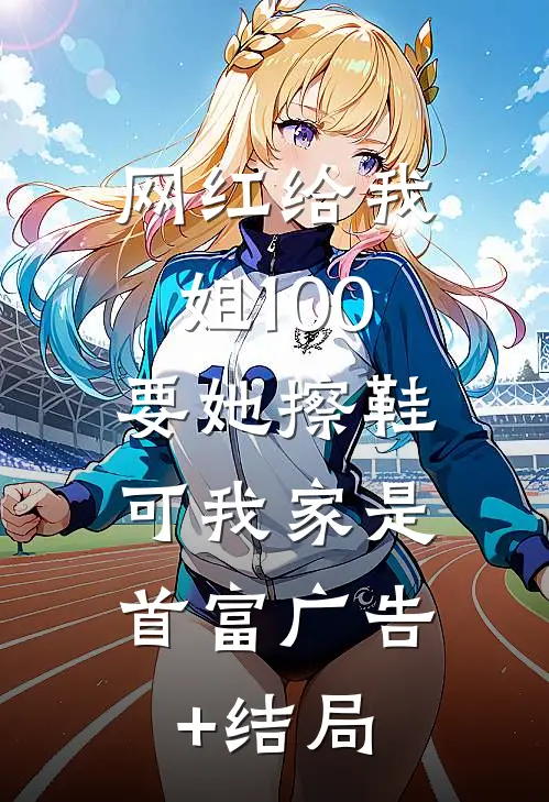 网红给我姐100要她擦鞋，可我家是首富广告+结局