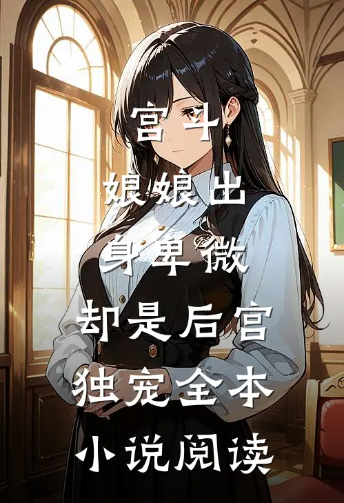 宫斗：娘娘出身卑微，却是后宫独宠全本小说阅读