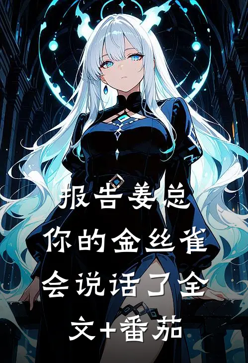 报告姜总，你的金丝雀会说话了全文+番茄