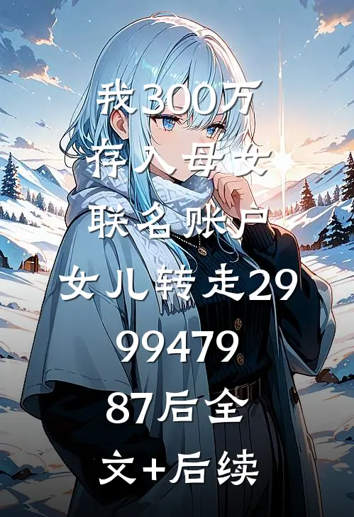 我300万存入母女联名账户，女儿转走2999479.87后全文+后续