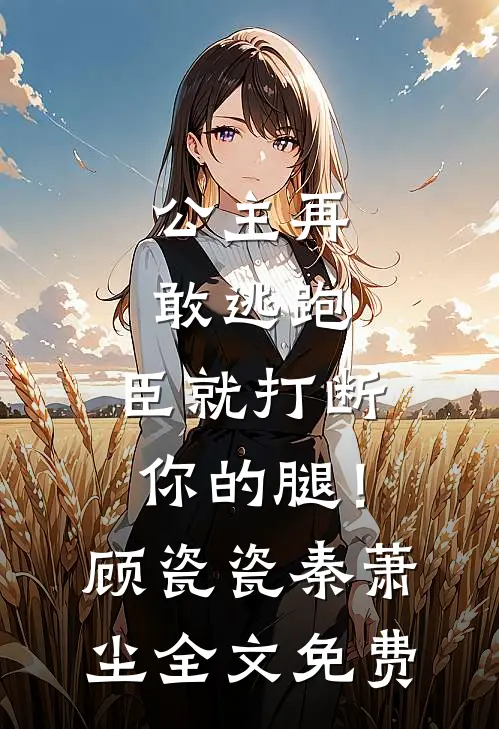公主再敢逃跑，臣就打断你的腿！顾瓷瓷秦萧尘全文免费