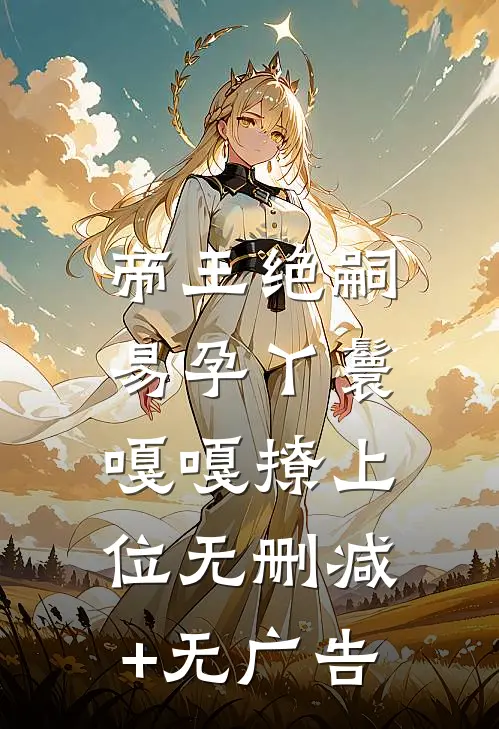 帝王绝嗣，易孕丫鬟嘎嘎撩上位无删减+无广告