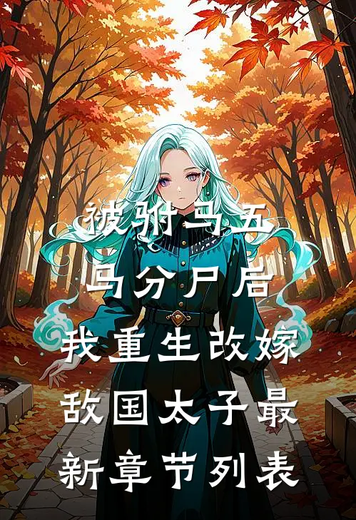 被驸马五马分尸后，我重生改嫁敌国太子最新章节列表