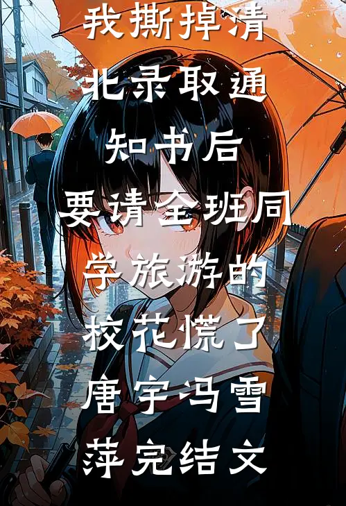 我撕掉清北录取通知书后，要请全班同学旅游的校花慌了唐宇冯雪萍完结文