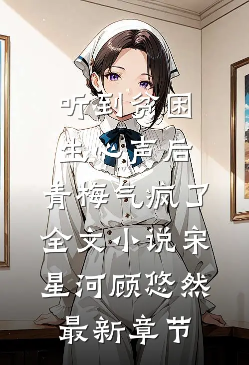 听到贫困生心声后，青梅气疯了全文小说宋星河顾悠然最新章节