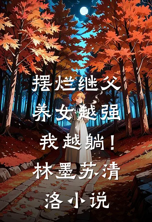 摆烂继父，养女越强我越躺！林墨苏清洛小说