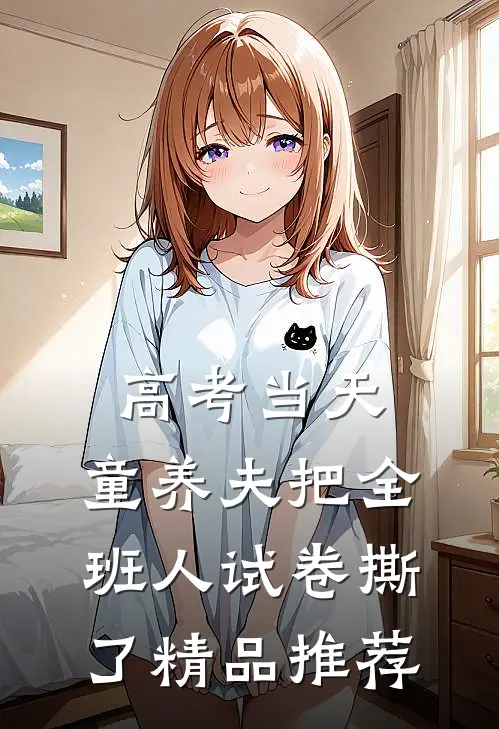 高考当天，童养夫把全班人试卷撕了精品推荐