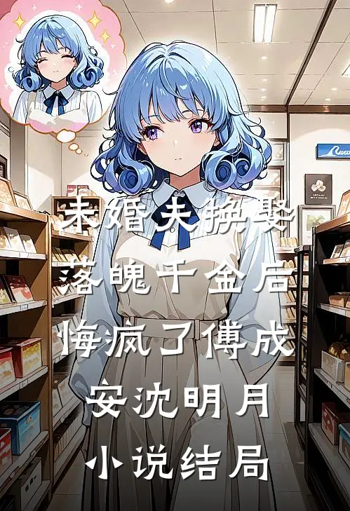 未婚夫换娶落魄千金后，悔疯了傅成安沈明月小说结局