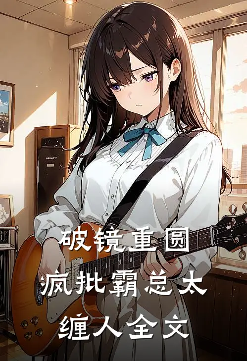 破镜重圆：疯批霸总太缠人全文