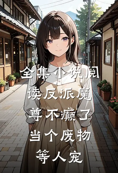 全集小说阅读反派魔尊不癫了，当个废物等人宠