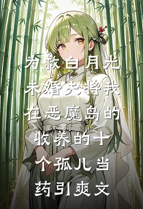 为救白月光，未婚夫将我在恶魔岛的收养的十个孤儿当药引爽文