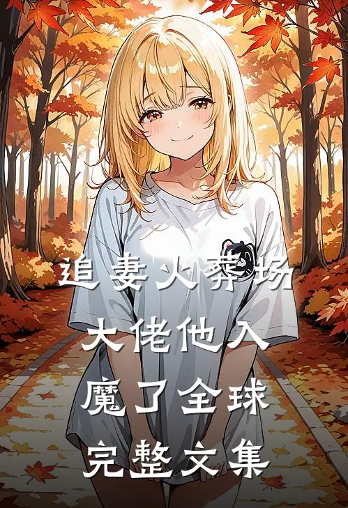 追妻火葬场，大佬他入魔了全球完整文集