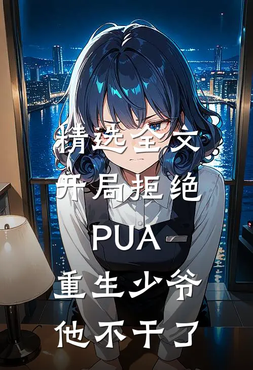 精选全文开局拒绝PUA，重生少爷他不干了