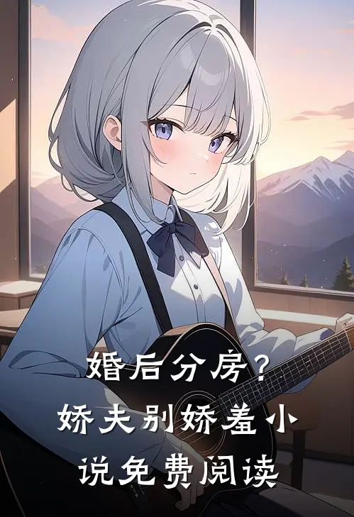 婚后分房？娇夫别娇羞小说免费阅读