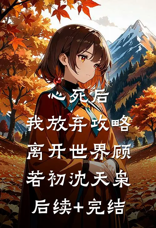 心死后，我放弃攻略离开世界顾若初沈天枭后续+完结
