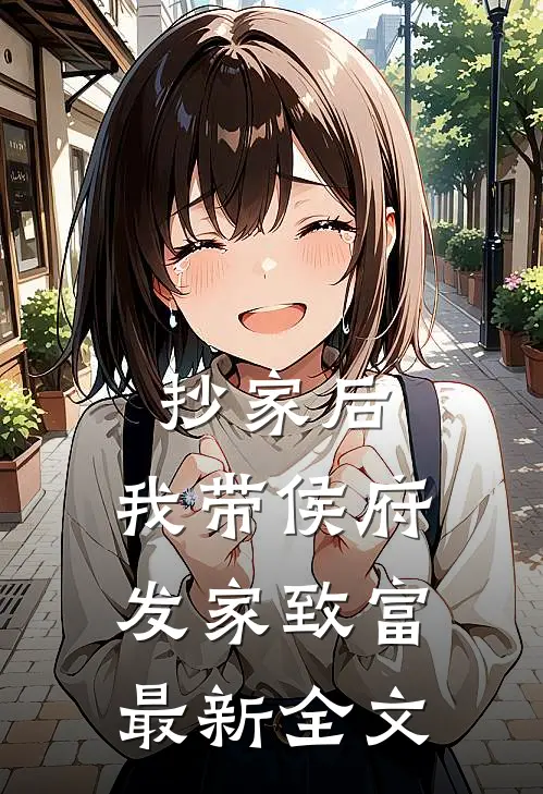 抄家后，我带侯府发家致富最新全文
