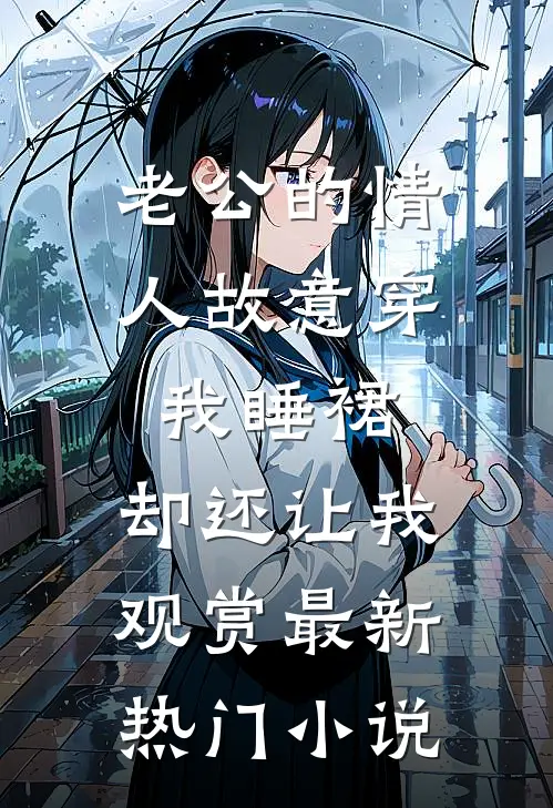 老公的情人故意穿我睡裙，却还让我观赏最新热门小说