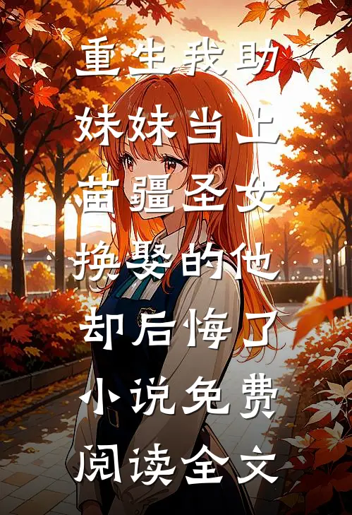 重生我助妹妹当上苗疆圣女，换娶的他却后悔了小说免费阅读全文