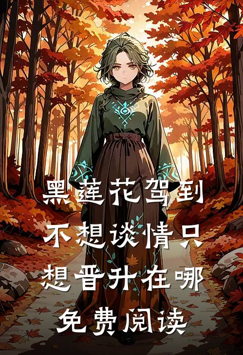 黑莲花驾到，不想谈情只想晋升在哪免费阅读