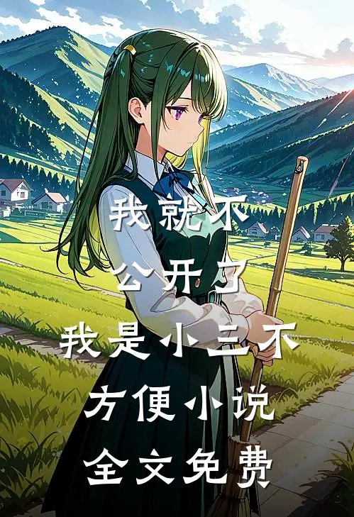 我就不公开了，我是小三不方便小说全文免费