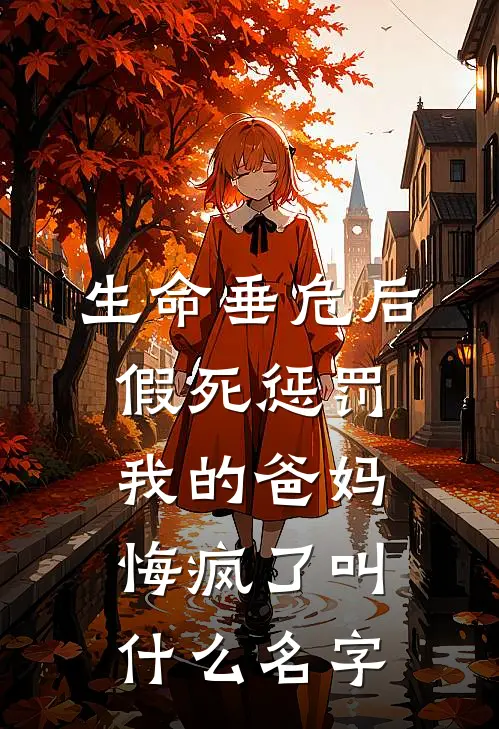生命垂危后，假死惩罚我的爸妈悔疯了叫什么名字