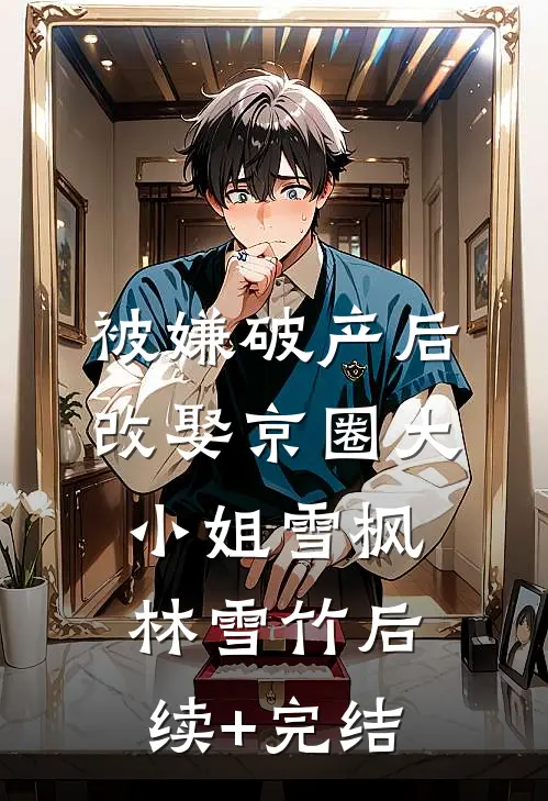 被嫌破产后，改娶京圈大小姐雪枫林雪竹后续+完结