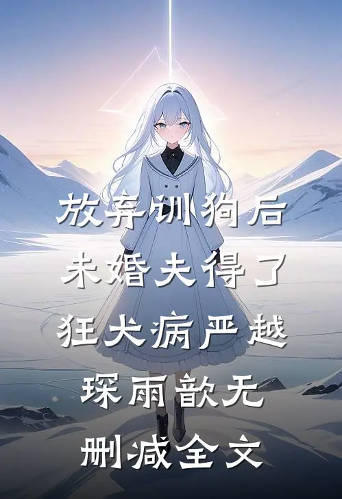 放弃训狗后，未婚夫得了狂犬病严越琛雨歆无删减全文