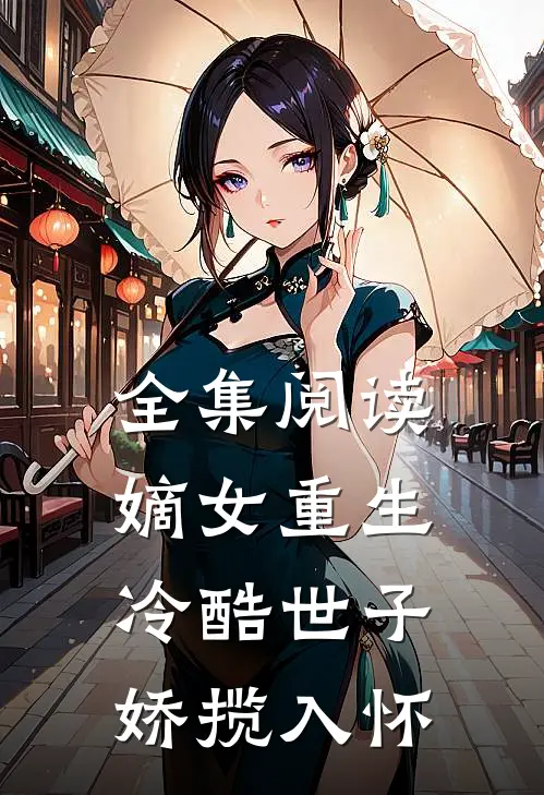 全集阅读嫡女重生，冷酷世子娇揽入怀