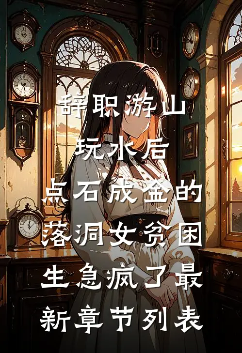 辞职游山玩水后，点石成金的落洞女贫困生急疯了最新章节列表