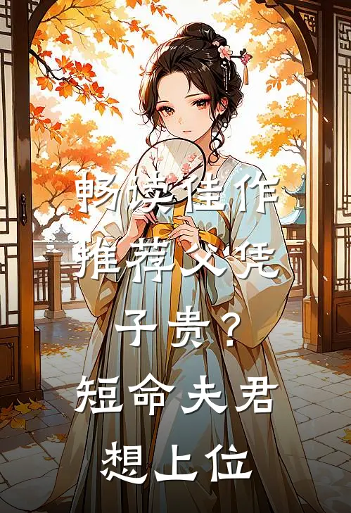 畅读佳作推荐父凭子贵？短命夫君想上位