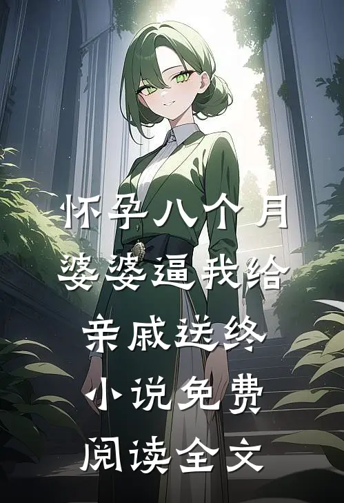 怀孕八个月，婆婆逼我给亲戚送终小说免费阅读全文