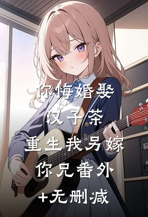 你悔婚娶汉子茶，重生我另嫁你兄番外+无删减