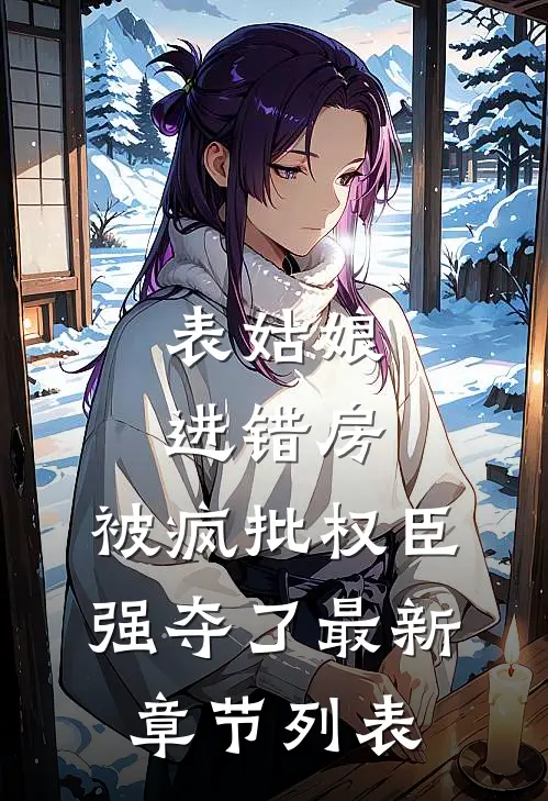 表姑娘进错房，被疯批权臣强夺了最新章节列表