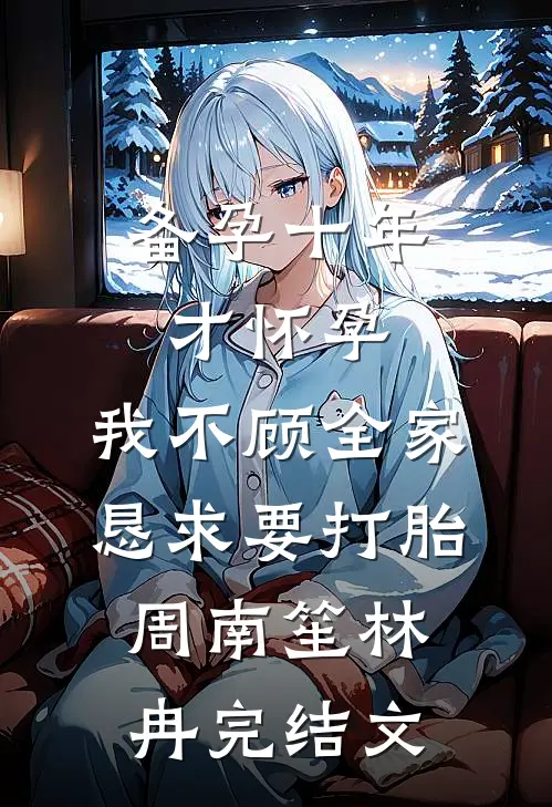 备孕十年才怀孕，我不顾全家恳求要打胎周南笙林冉完结文