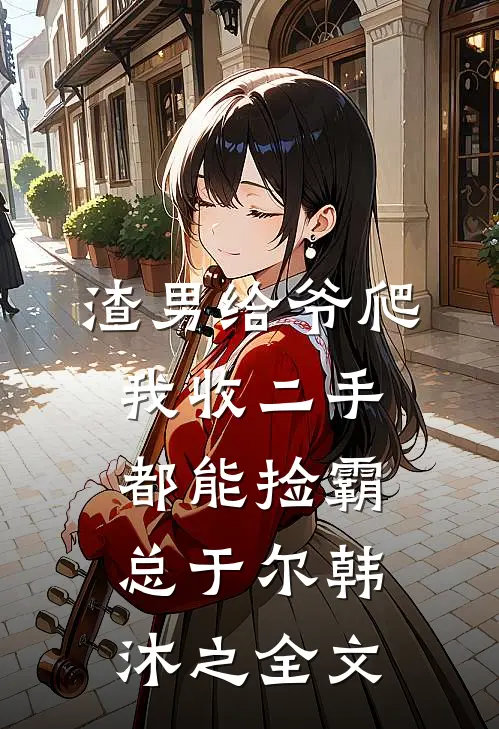 渣男给爷爬，我收二手都能捡霸总于尔韩沐之全文