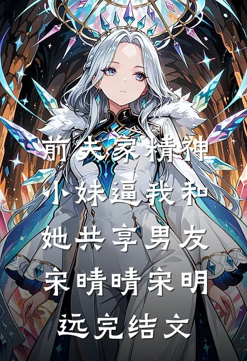 前夫家精神小妹逼我和她共享男友宋晴晴宋明远完结文