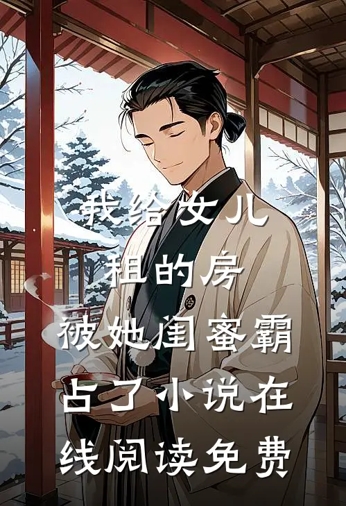 我给女儿租的房，被她闺蜜霸占了小说在线阅读免费