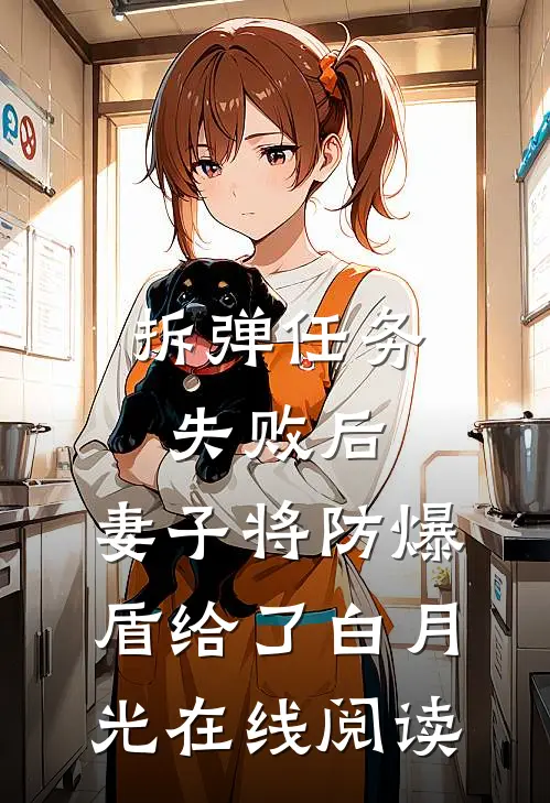 拆弹任务失败后，妻子将防爆盾给了白月光在线阅读