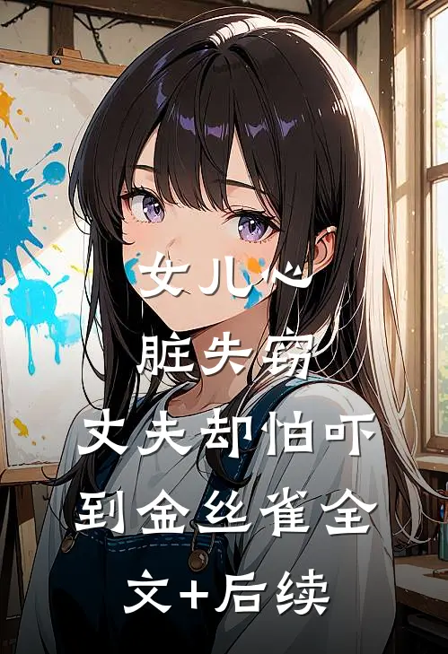 女儿心脏失窃，丈夫却怕吓到金丝雀全文+后续