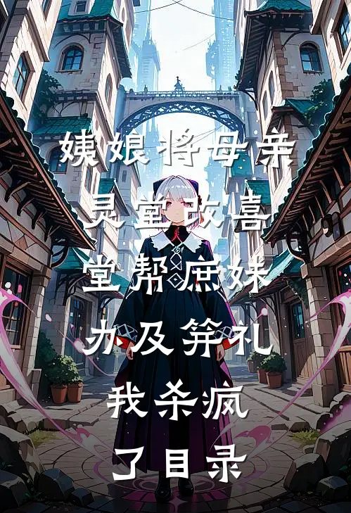 姨娘将母亲灵堂改喜堂帮庶妹办及笄礼，我杀疯了目录