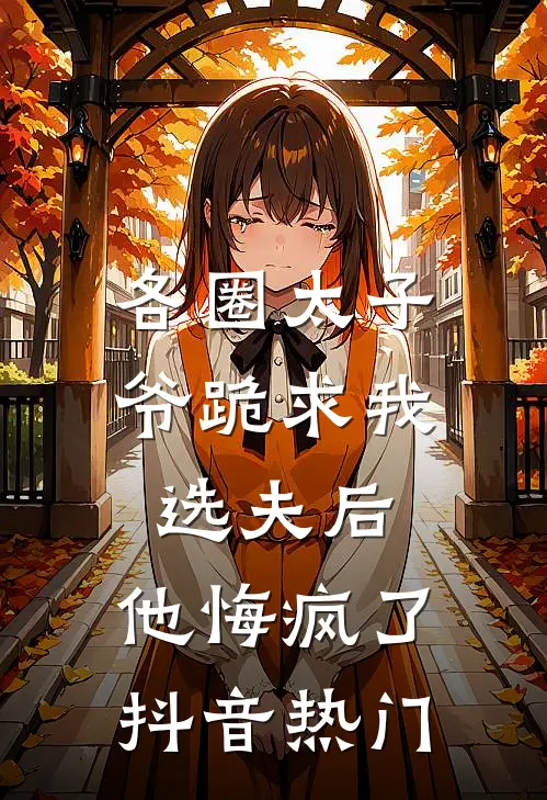 各圈太子爷跪求我选夫后，他悔疯了抖音热门