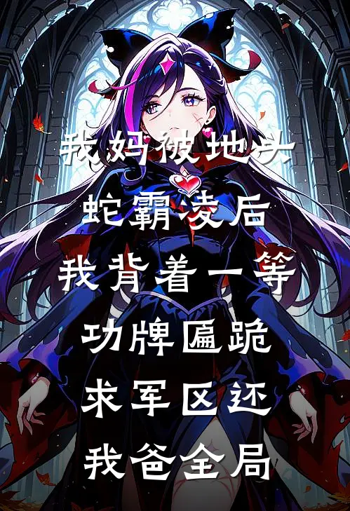 我妈被地头蛇霸凌后，我背着一等功牌匾跪求军区还我爸全局