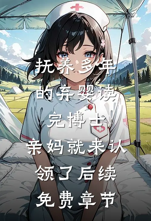 抚养多年的弃婴读完博士，亲妈就来认领了后续免费章节