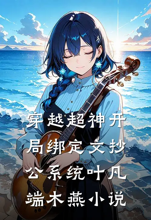 穿越超神开局绑定文抄公系统叶凡端木燕小说