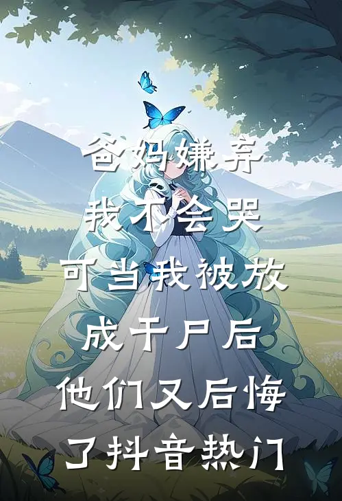 爸妈嫌弃我不会哭，可当我被放成干尸后，他们又后悔了抖音热门