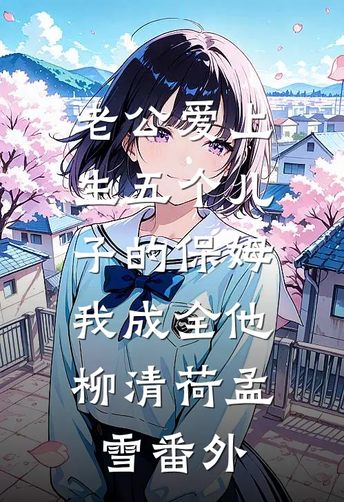 老公爱上生五个儿子的保姆，我成全他柳清荷孟雪番外