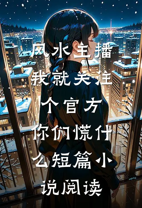 风水主播：我就关注个官方，你们慌什么短篇小说阅读
