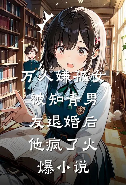 万人嫌孤女被知青男友退婚后，他疯了火爆小说