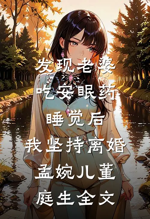 发现老婆吃安眠药睡觉后，我坚持离婚孟婉儿董庭生全文