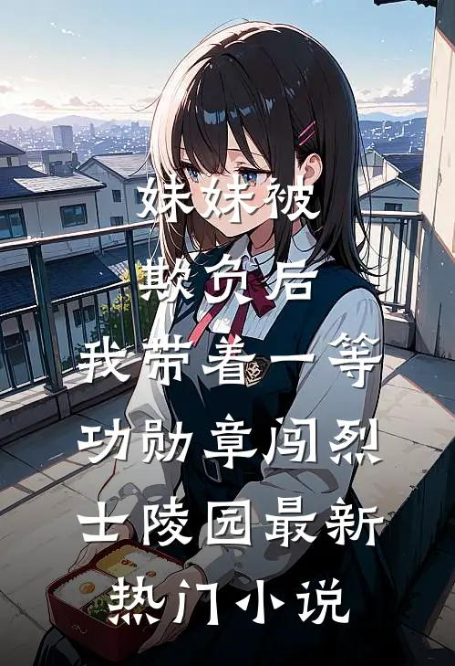 妹妹被欺负后，我带着一等功勋章闯烈士陵园最新热门小说